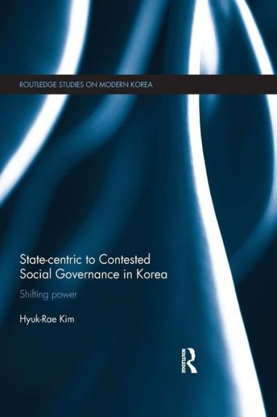 Cover for Hyuk-Rae Kim · State-centric to Contested Social Governance in Korea: Shifting Power - Routledge Studies on Modern Korea (Pocketbok) (2015)