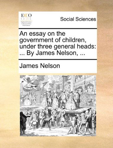 An Essay on the Government of Children, Under Three General Heads: ... by James Nelson, ... - James Nelson - Książki - Gale ECCO, Print Editions - 9781140799788 - 27 maja 2010