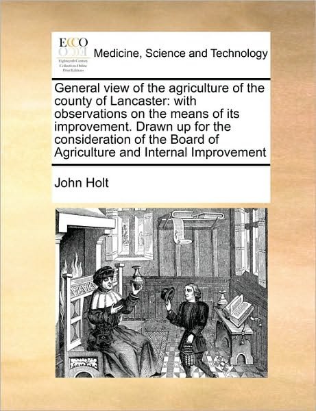 General View of the Agriculture of the County of Lancaster: with Observations on the Means of Its Improvement. Drawn Up for the Consideration of the B - John Holt - Books - Gale Ecco, Print Editions - 9781171009788 - June 16, 2010