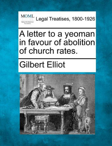 Cover for Gilbert Sir Elliot · A Letter to a Yeoman in Favour of Abolition of Church Rates. (Paperback Book) (2010)