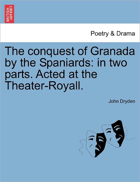 Cover for John Dryden · The Conquest of Granada by the Spaniards: in Two Parts. Acted at the Theater-royall. (Paperback Book) (2011)