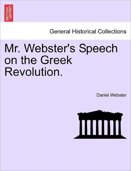 Mr. Webster's Speech on the Greek Revolution. - Daniel Webster - Books - British Library, Historical Print Editio - 9781241456788 - March 25, 2011