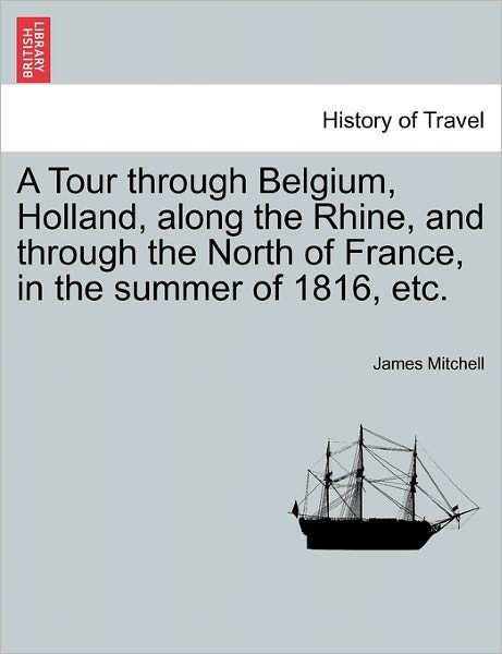 Cover for James Mitchell · A Tour Through Belgium, Holland, Along the Rhine, and Through the North of France, in the Summer of 1816, Etc. (Paperback Bog) (2011)