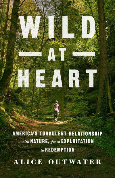 Cover for Alice Outwater · Wild at Heart: America's Turbulent Relationship with Nature, from Exploitation to Redemption (Hardcover Book) (2019)