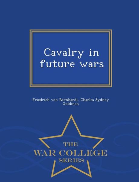 Cover for Friedrich Von Bernhardi · Cavalry in Future Wars - War College Series (Pocketbok) (2015)