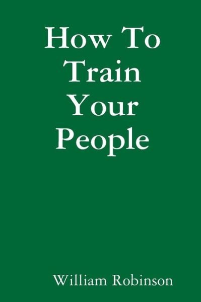 Cover for William Robinson · How to Train Your People (Pocketbok) (2014)