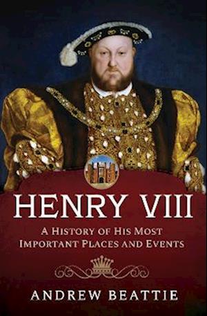 Cover for Andrew Beattie · Henry VIII: A History of his Most Important Places and Events (Gebundenes Buch) (2023)