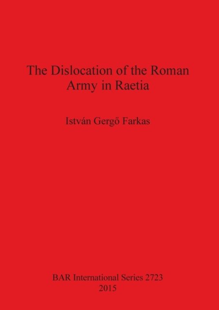 Cover for Istvan Gergo Farkas · The Dislocation of the Roman Army in Raetia - British Archaeological Reports International Series (Paperback Book) (2015)