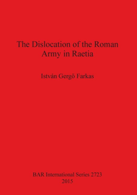 Cover for Istvan Gergo Farkas · The Dislocation of the Roman Army in Raetia - British Archaeological Reports International Series (Paperback Bog) (2015)