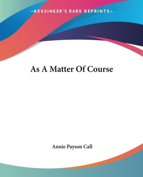 As a Matter of Course - Annie Payson Call - Books - Kessinger Publishing, LLC - 9781419107788 - June 17, 2004