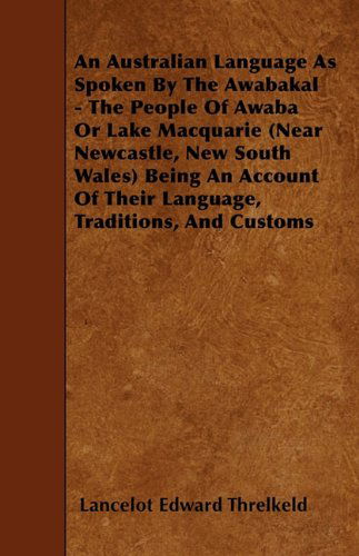 Cover for Lancelot Edward Threlkeld · An Australian Language As Spoken by the Awabakal - the People of Awaba or Lake Macquarie (Near Newcastle, New South Wales) Being an Account of Their Language, Traditions, and Customs (Paperback Book) (2010)