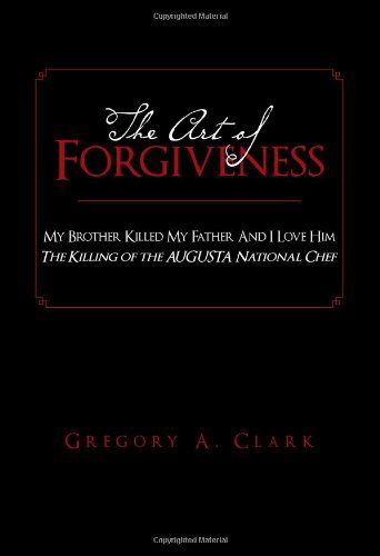 Gregory A. Clark · The Art of Forgiveness: My Brother Killed My Father and I Love Him (Hardcover Book) (2011)