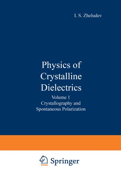 Cover for I S Zheludev · Physics of Crystalline Dielectrics: Volume 1 Crystallography and Spontaneous Polarization (Pocketbok) [Softcover reprint of the original 1st ed. 1971 edition] (2013)