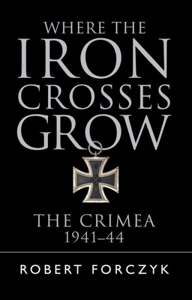 Where the Iron Crosses Grow: The Crimea 1941–44 - Robert Forczyk - Livres - Bloomsbury Publishing PLC - 9781472816788 - 22 septembre 2016