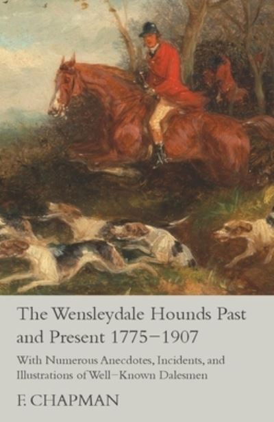 Cover for F. Chapman · The Wensleydale Hounds Past and Present 1775-1907 - With Numerous Anecdotes, Incidents, and Illustrations of Well-Known Dalesmen (Paperback Bog) (2015)