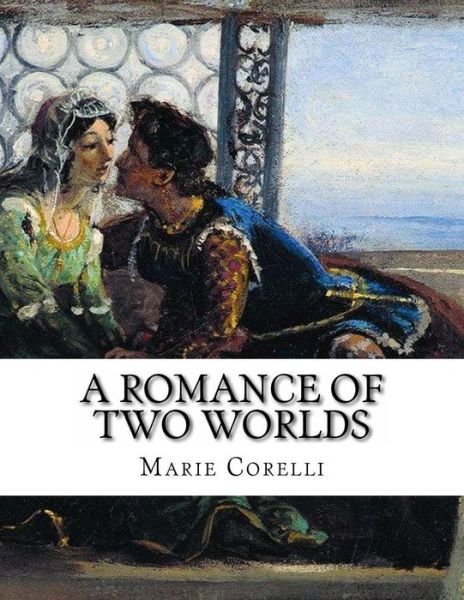 A Romance of Two Worlds - Marie Corelli - Livros - Createspace - 9781490917788 - 5 de julho de 2013