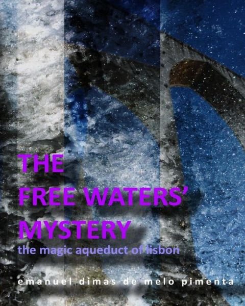 Cover for Emanuel Dimas De Melo Pimenta · The Free Waters' Mystery: the Magical Aqueduct of Lisbon (Paperback Bog) (2013)