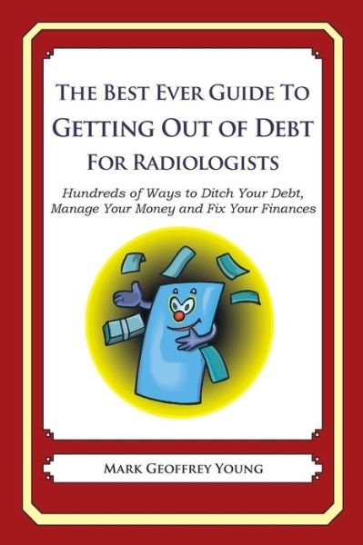 Cover for Mark Geoffrey Young · The Best Ever Guide to Getting out of Debt for Radiologists: Hundreds of Ways to Ditch Your Debt, Manage Your Money and Fix Your Finances (Paperback Bog) (2013)