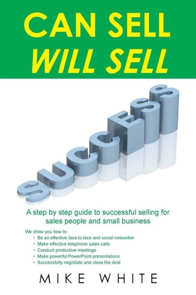 Can Sell.... Will Sell: a Step by Step Guide to Successful Selling for Sales People and Small Business - Mike White - Książki - Authorhouse - 9781496999788 - 13 stycznia 2015