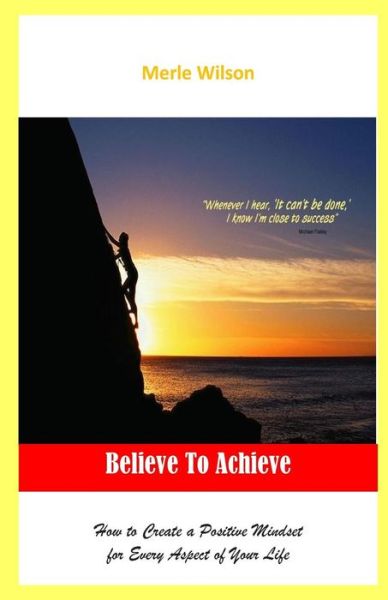 Cover for Merle Wilson Mrs · Believe to Achieve: How to Create a Positive Mindset for Every Aspect of Your Life (Paperback Book) (2014)