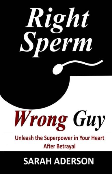 Cover for Sarah Aderson · Right Sperm Wrong Guy: Unleash the Superpower in Your Heart After Betrayal (Pocketbok) (2014)