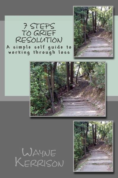 Mr Wayne Kerrison · 7 Steps to Grief Resolution: a Simple Self Guide to Working Through Loss (Paperback Book) (2015)