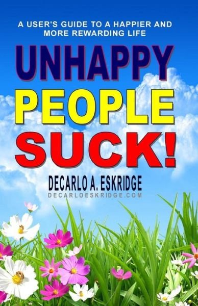 Cover for Decarlo a Eskridge · Unhappy People Suck!: a User's Guide to a Happier and More Rewarding Life (Pocketbok) (2015)