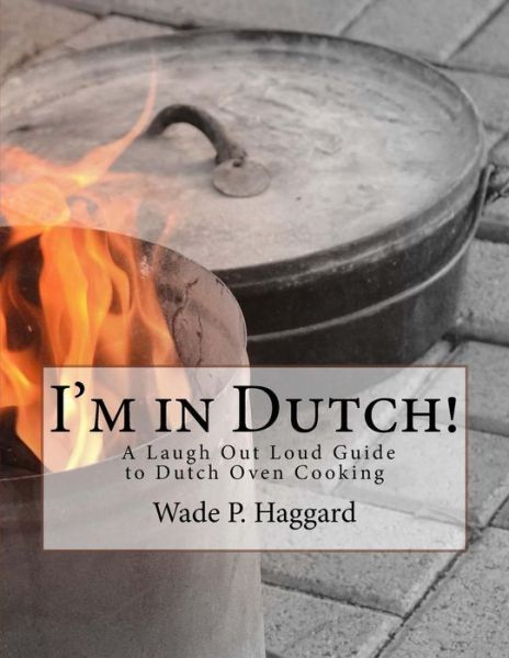 Cover for Wade P Haggard · I'm in Dutch! a Laugh out Loud Guide to Dutch Oven Cooking. (Paperback Book) (2014)