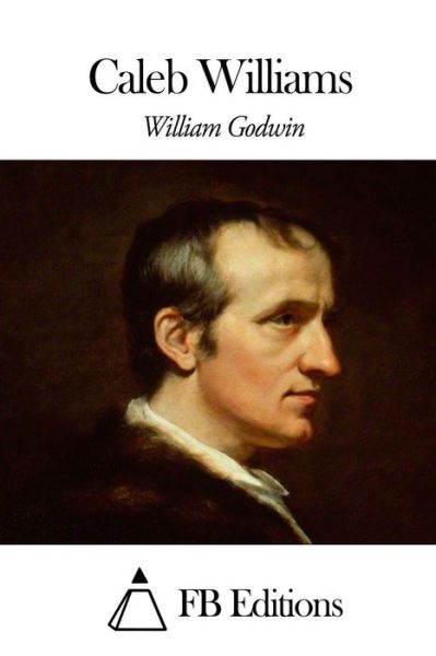 Caleb Williams - William Godwin - Books - Createspace - 9781508546788 - February 18, 2015