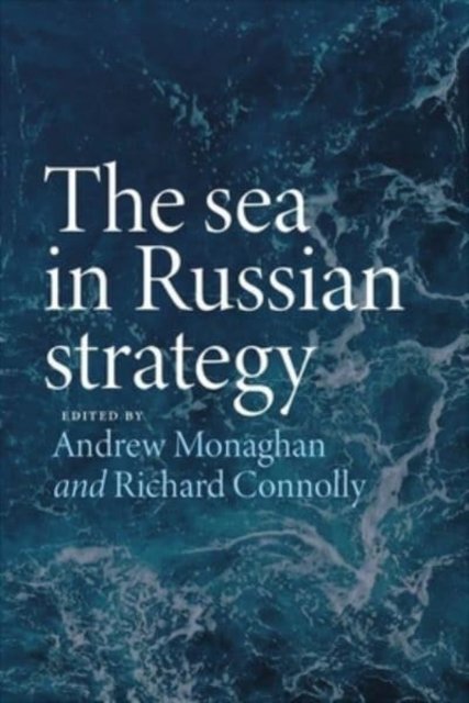 The Sea in Russian Strategy - Russian Strategy and Power - Andrew Monaghan - Bøger - Manchester University Press - 9781526168788 - June 27, 2023