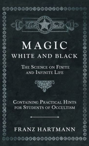 Cover for Franz Hartmann · Magic, White and Black - the Science on Finite and Infinite Life - Containing Practical Hints for Students of Occultism (Book) (2022)
