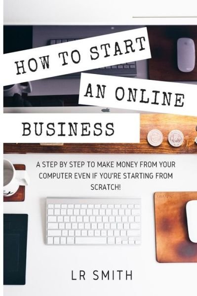 How to Start an Online Business - Lr Smith - Livres - Createspace Independent Publishing Platf - 9781535445788 - 22 juillet 2016