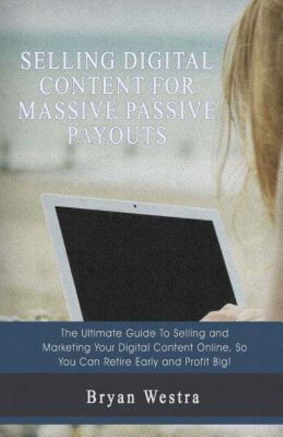 Selling Digital Content For Massive Passive Payouts - Bryan Westra - Böcker - Createspace Independent Publishing Platf - 9781548708788 - 7 juli 2017