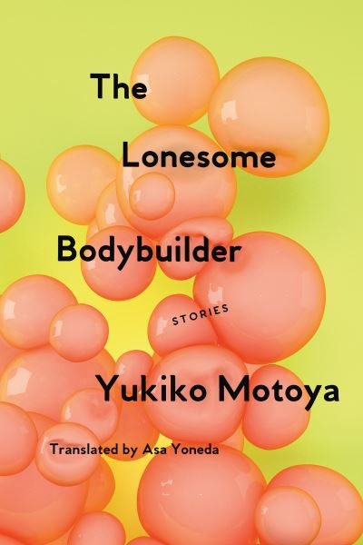 Cover for Yukiko Motoya · The Lonesome Bodybuilder: Stories (Paperback Book) [First Soft Skull edition. edition] (2018)
