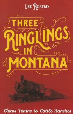 Three Ringlings in Montana: Circus Trains to Cattle Ranches - Lee Rostad - Books - Riverbend Publishing - 9781606390788 - April 7, 2015