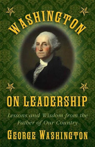 Washington on Leadership: Lessons and Wisdom from the Father of Our Country - George Washington - Książki - Skyhorse Publishing - 9781629144788 - 10 lutego 2015