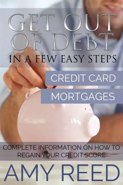 Cover for Amy Reed · Get out of Debt: in a Few Easy Steps (Credit Card, Mortgages): Complete Information on How to Regain Your Credit Score (Paperback Bog) (2014)