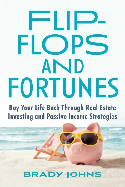 Cover for Brady Johns · Flip-Flops and Fortunes: Buy Your Life Back Through Real Estate Investing and Passive Income Strategies (Inbunden Bok) (2022)