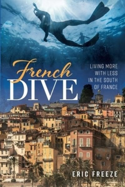 Cover for Eric Freeze · French Dive: Living More with Less in the South of France (Paperback Book) (2020)