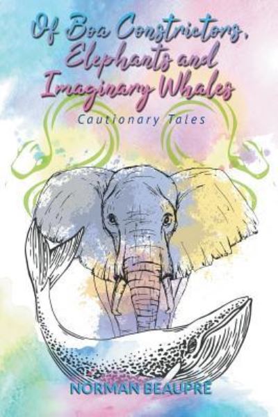 Of Boa Constrictors, Elephants and Imaginary Whales - Norman Beaupre - Books - Stonewall Press - 9781644600788 - December 20, 2018