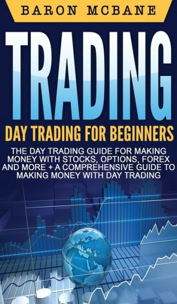 Cover for Baron McBane · Trading: Day Trading for Beginners The Day Trading Guide for Making Money with Stocks, Options, Forex and More + A Comprehensive Guide to Making Money with Day Trading (Hardcover Book) (2020)