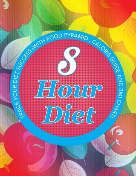 Cover for Speedy Publishing Llc · 8 Hour Diet: Track Your Diet Success (With Food Pyramid, Calorie Guide and Bmi Chart) (Paperback Book) (2015)