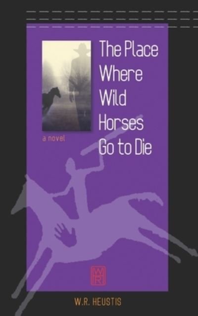 Cover for W R Heustis · The Place Where Wild Horses Go to Die (Paperback Bog) (2019)