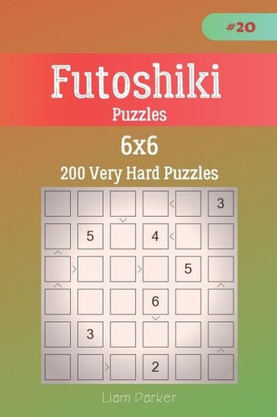 Liam Parker · Futoshiki Puzzles - 200 Very Hard Puzzles 6x6 vol.20 (Taschenbuch) (2019)