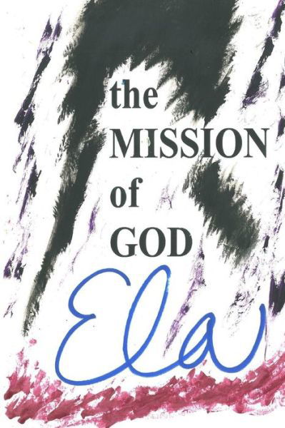 The Mission of God - Ela - Böcker - Createspace Independent Publishing Platf - 9781717238788 - 20 april 2018