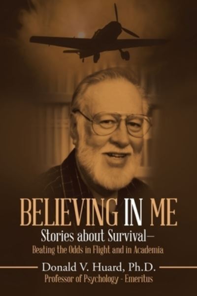 Cover for Huard, Donald V, PH D · Believing In Me: Stories About Survival-Beating the Odds in Flight and in Academia (Paperback Book) (2019)