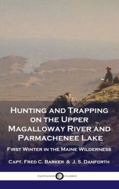 Cover for Capt Fred C Barker · Hunting and Trapping on the Upper Magalloway River and Parmachenee Lake: First Winter in the Maine Wilderness (Hardcover Book) (1901)