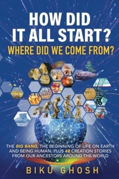 Cover for Biku Ghosh · How did it all start? Where did we come from? The Big Bang, the beginning of life on Earth and being human plus forty-eight creation stories from our ancestors around the world (Paperback Bog) (2021)
