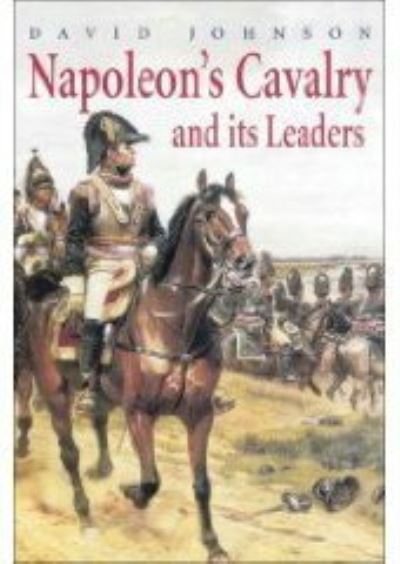 Napoleon's Cavalry and Its Leaders - David Johnson - Kirjat - The History Press Ltd - 9781862273788 - sunnuntai 1. heinäkuuta 2007