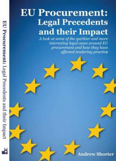 Cover for Andrew Shorter · EU Procurement: Legal Precedents and Their Impact: A Look at Some of the Quirkier and More Interesting Legal Cases Around EU Procurement and How They Have Affected Tendering Practice (Paperback Book) (2014)